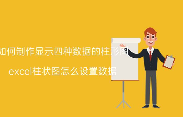 如何制作显示四种数据的柱形图 excel柱状图怎么设置数据？